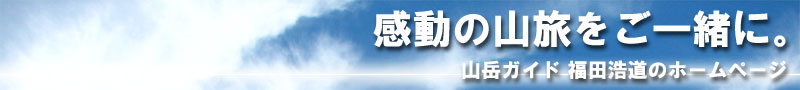 感動の山旅をご一緒に。山岳ガイド福田浩道のホームページ
